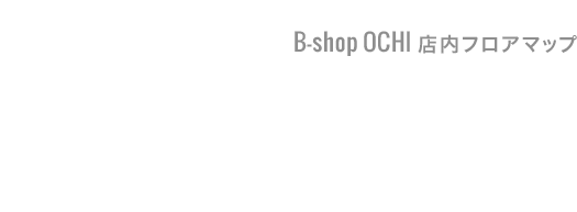 FLOOR MAP B-shop OCHI 店内フロアマップ あなたのサイクルライフにピッタリなアイテムがきっと見つかる！