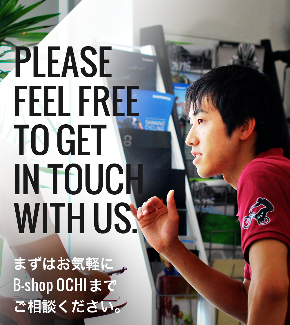 PLEASE FEEL FREE TO GET  IN TOUCH  WITH US. まずはお気軽に B-shop OCHIまで ご相談ください。